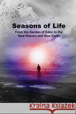 Seasons of Life: From the Garden of Eden to the New Heaven and New Earth Tom Monroe 9781637690185
