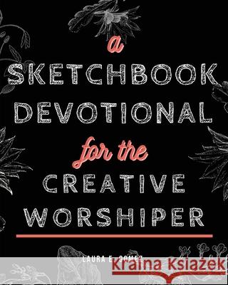 A Sketchbook Devotional for the Creative Worshiper Laura E Gomez 9781637690369 Trilogy Christian Publishing