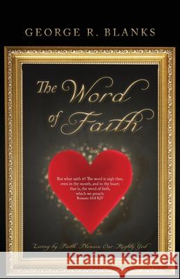 The Word of Faith: Living by Faith Pleases Our Mighty God George R. Blanks 9781637690567 Trilogy Christian Publishing