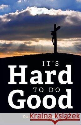 It's Hard to Do Good Kenneth H. McGaffic 9781637691540 Trilogy Christian Publishing