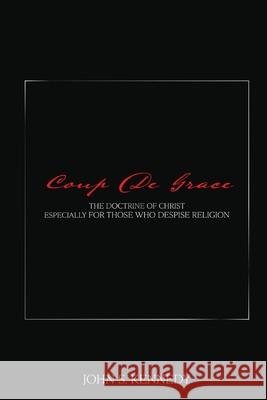 Coup De Grace: The Doctrine of Christ Especially for Those Who Despise Religion John S. Kennedy 9781637691649