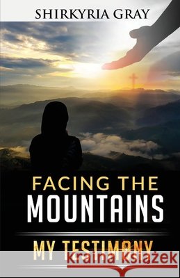 Facing the Mountains: My Testimony Shirkyria Gray 9781637693049 Trilogy Christian Publishing