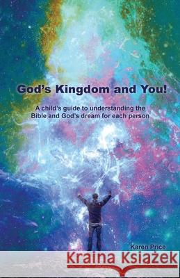 God's Kingdom and You!: A child's guide to understanding the Bible and God's dream for each person Karen Price 9781637695562 Trilogy Christian Publishing