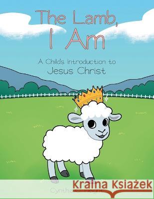 The Lamb, I Am: A Child's Introduction to Jesus Christ Cynthia C Height   9781637696422 Trilogy Christian Publishing