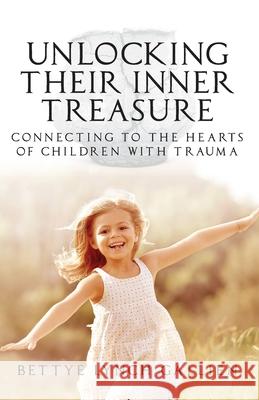 Unlocking Their Inner Treasure: Connecting to the Hearts of Children with Trauma Bettye Lynch Gallien 9781637696767