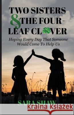 Two Sisters & The Four-Leaf Clover: Hoping Every Day That Someone Would Come To Help Us Sara Shaw 9781637697283