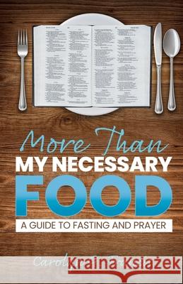 More Than My Necessary Food: A Guide to Fasting and Prayer Carolyn G. Francis 9781637697726 Trilogy Christian Publishing
