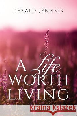 A Life Worth Living Derald Jenness 9781637697764 Trilogy Christian Publishing