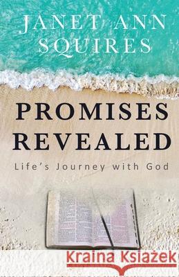 Promises Revealed: Life's Journey with God Janet Ann Squires 9781637698167 Trilogy Christian Publishing