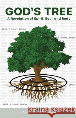 God's Tree: A Revelation of Spirit, Soul, and Body John Hensel 9781637698426