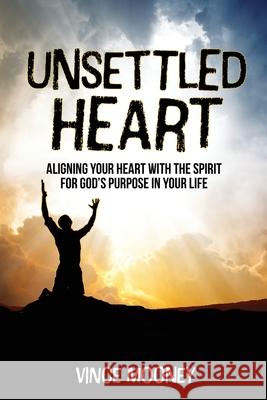 Unsettled Heart: Aligning Your Heart with the Spirit for God's Purpose in Your Life Vince Mooney 9781637699188 Trilogy Christian Publishing