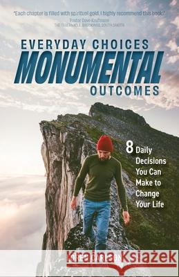 Everyday Choices, Monumental Outcomes: 8 Daily Decisions You Can Make to Change Your Life Loren Carlson 9781637699706 Trilogy Christian Publishing