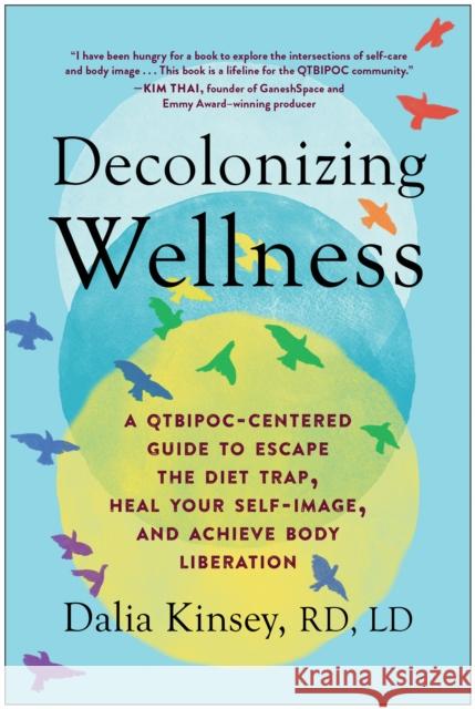 Decolonizing Wellness: A Qtbipoc-Centered Guide to Escape the Diet Trap, Heal Your Self-Image, and Achieve Body Liberation Dalia Kinsey 9781637740309