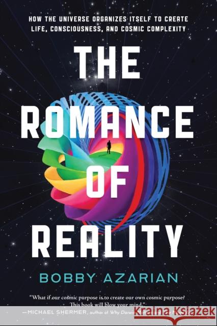 The Romance of Reality: How the Universe Organizes Itself to Create Life, Consciousness, and Cosmic Complexity Bobby Azarian 9781637740446 Benbella Books