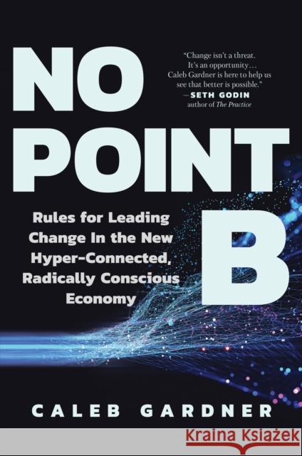 No Point B: Rules for Leading Change in the New Hyper-Connected, Radically Conscious Economy Caleb Gardner 9781637740996 BenBella Books
