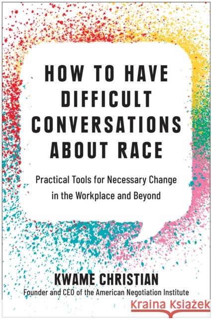 How to Have Difficult Conversations about Race: Practical Tools for Necessary Change in the Workplace and Beyond Christian, Kwame 9781637741306 Benbella Books