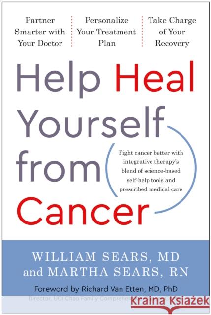Help Heal Yourself from Cancer: Partner Smarter with Your Doctor, Personalize Your Treatment Plan, and Take Charge of Your Recovery William Sears Martha Sears 9781637741443