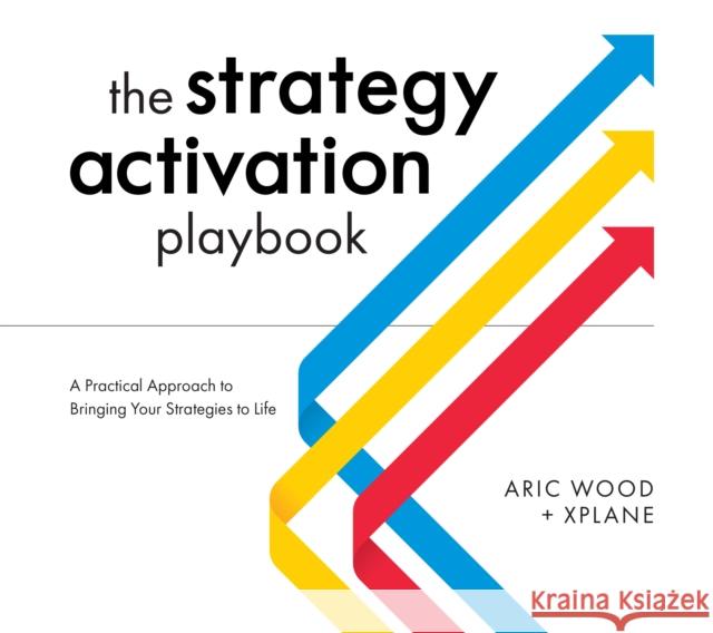 The Strategy Activation Playbook: A Practical Approach to Bringing Your Strategies to Life Aric Wood 9781637741825 Matt Holt