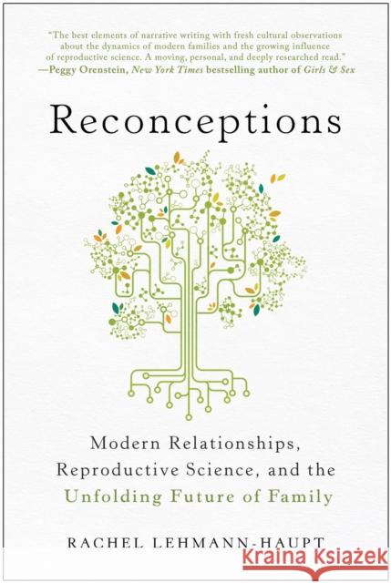 Reconceptions: Modern Relationships, Reproductive Science, and the Unfolding Future of Family Rachel Lehmann-Haupt 9781637742433