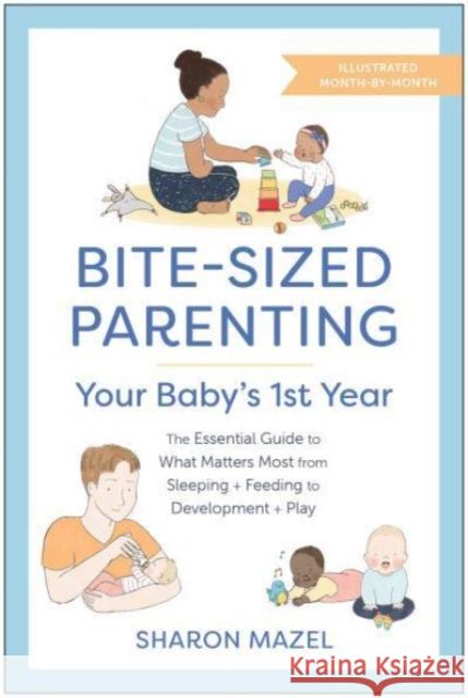 Bite-Sized Parenting: Your Baby's First Year: The Essential Guide to What Matters Most, from Sleeping and Feeding to Development and Play, in an Illustrated Month-by-Month Format Sharon Mazel 9781637742655