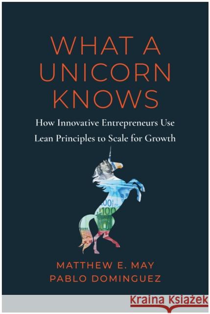 What a Unicorn Knows: How Leading Entrepreneurs Use Lean Principles to Drive Sustainable Growth Pablo Dominguez 9781637742815