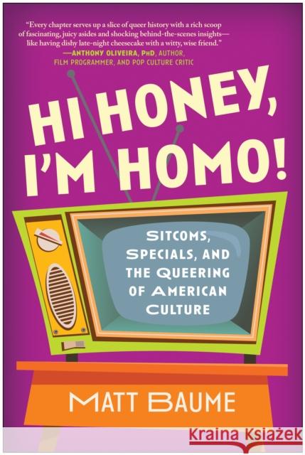 Hi Honey, I'm Homo!: Sitcoms, Specials, and the Queering of American Culture Matt Baume 9781637743010 Smart Pop