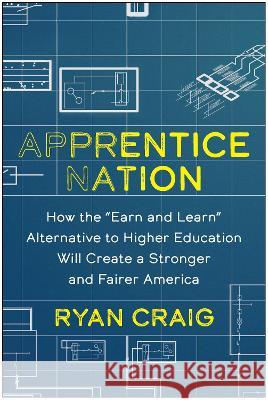 Apprentice Nation: How the Earn and Learn Alternative to Higher Education Will Create a Stronger and Fairer America Ryan Craig 9781637743881 Benbella Books