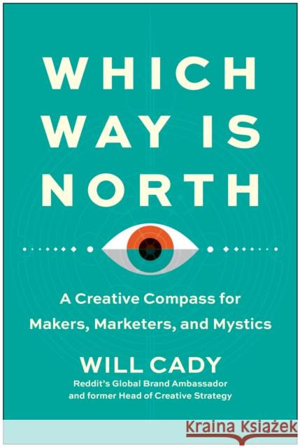Which Way Is North: A Creative Compass for Makers, Marketers, and Mystics Will Cady 9781637744062