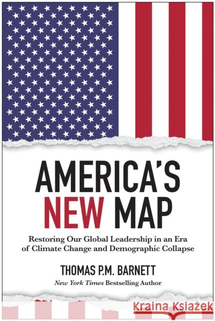America's New Map: Restoring Our Global Leadership in an Era of Climate Change and Demographic Collapse Thomas P.M. Barnett 9781637744291 Benbella Books