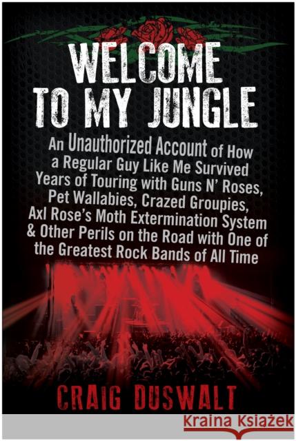 Welcome to My Jungle: An Unauthorized Account of How a Regular Guy Like Me Survived Years of Touring with Guns N\' Roses Craig Duswalt 9781637744314