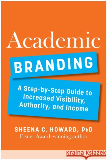 Academic Branding: A Step-by-Step Guide to Increased Visibility, Authority, and Income Sheena, PhD Howard 9781637744406