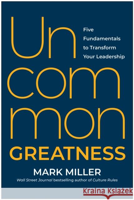 Uncommon Greatness: Five Fundamentals to Transform Your Leadership Mark Miller 9781637744703