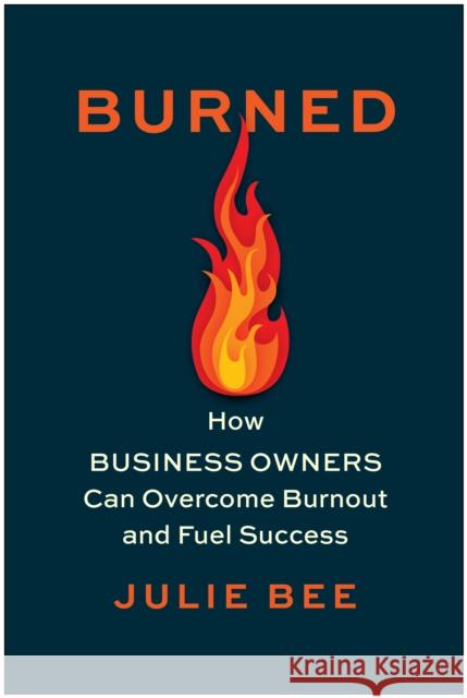 Burned: How Business Owners Can Overcome Burnout and Fuel Success Julie Bee 9781637744901 BenBella Books