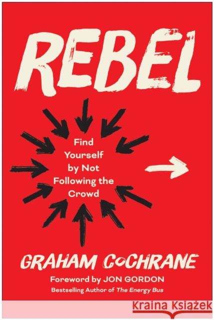 Rebel: Find Yourself by Not Following the Crowd Graham Cochrane Jon Gordon 9781637745656 Matt Holt