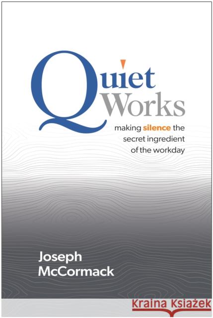 Quiet Works: Making Silence the Secret Ingredient of the Workday Joseph McCormack 9781637745694 Matt Holt