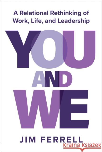 You and We: A Relational Rethinking of Work, Life, and Leadership Jim Ferrell 9781637747339 Matt Holt Books
