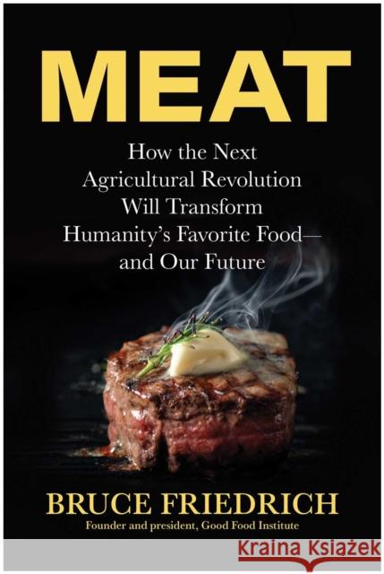 Meat: How the Next Agricultural Revolution Will Transform Humanity's Favorite Food - and Our Future Bruce Friedrich 9781637747933 Benbella Books