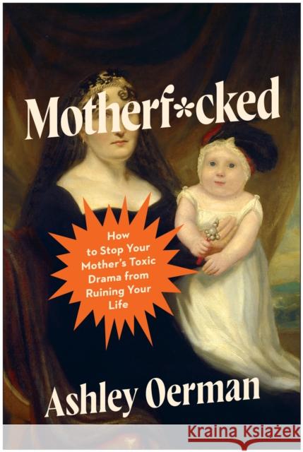 Motherf*cked: How to Stop Your Mother's Toxic Drama from Ruining Your Life Ashley Oerman 9781637748619 Benbella Books