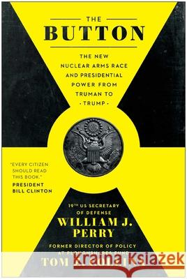 The Button: The New Nuclear Arms Race and Presidential Power from Truman to Trump William J. Perry Tom Z. Collina 9781637748695 Benbella Books