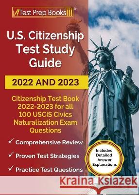 US Citizenship Test Study Guide 2022 and 2023: Citizenship Test Book 2022 - 2023 for all 100 USCIS Civics Naturalization Exam Questions [Includes Detailed Answer Explanations] Anne Morris 9781637753897 Test Prep Books