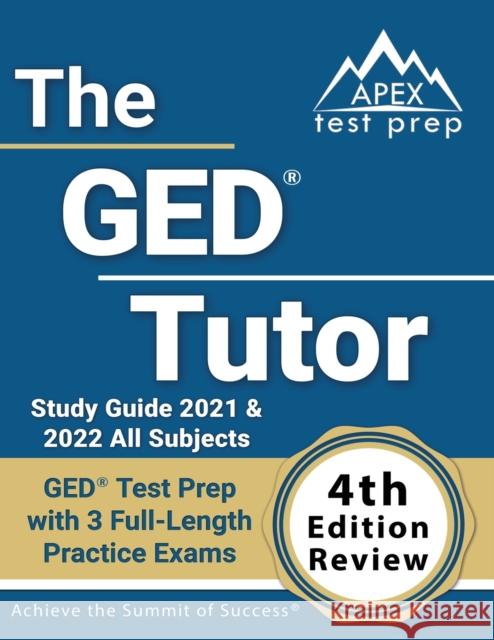 The GED Tutor Study Guide 2021 and 2022 All Subjects: GED Test Prep with 3 Full-Length Practice Exams [4th Edition Review] Matthew Lanni 9781637755068 Apex Test Prep