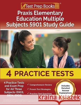 Praxis Elementary Education Multiple Subjects 5901 Study Guide: 4 Practice Tests and Exam Prep for All Three Subjects (5903, 5904, 5905) [Includes Detailed Answer Explanations] Joshua Rueda   9781637756041 Test Prep Books