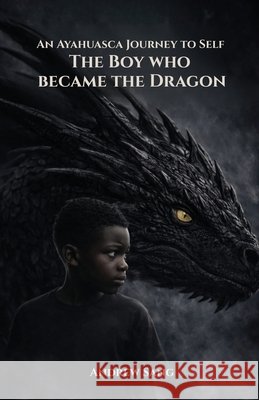 An Ayahuasca Journey to Self - The Boy Who Became the Dragon Sang, Andrew 9781637778791