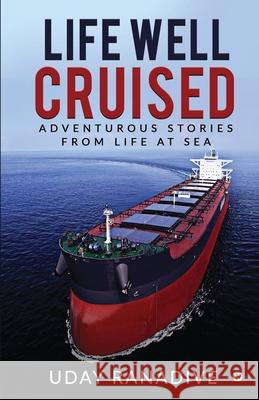 Life Well Cruised: Adventurous Stories From Life at Sea Uday Ranadive 9781637814031 Notion Press