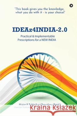 IDEAz4INDIA-2.0: Practical & Implementable Prescriptions for a NEW INDIA Major P Tuhinikar Choudary (Retd ) 9781637814116