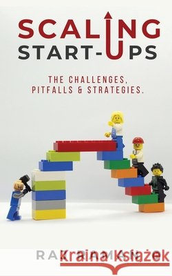 Scaling Start-ups: The Challenges, Pitfalls & Strategies. Raj Raman 9781637814154