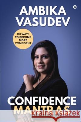 Confidence Mantras: 101 Ways To Become More Confident Ambika Vasudev 9781637814529