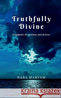Truthfully Divine: Fragments of emotions and desires Naba Maryam 9781637818800 Notion Press Media Pvt Ltd