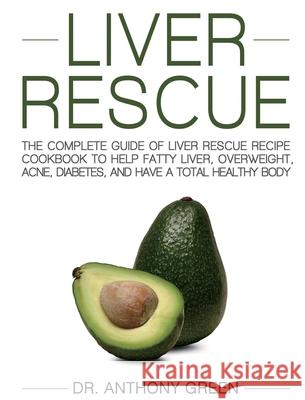 Liver Rescue: The Complete Guide of Liver Rescue Recipe Cookbook to Help Fatty Liver, Overweight, Acne, Diabetes, and Have a Total H Anthony Green Ivan Thompson 9781637839003 Benjamin Simpson