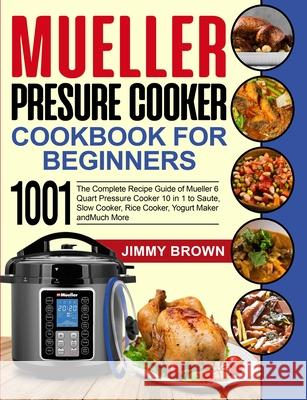 Mueller Pressure Cooker Cookbook for Beginners 1000: The Complete Recipe Guide of Mueller 6 Quart Pressure Cooker 10 in 1 to Saute, Slow Cooker, Rice Jimmy Brown Lauren Simpson 9781637839232 Jimmy Brown